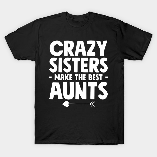 Crazy sisters make the best aunts T-Shirt by captainmood